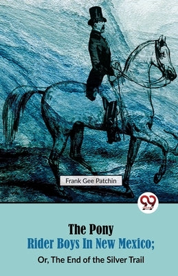 The Pony Rider Boys in New Mexico; Or, The End of the Silver Trail by Patchin, Frank Gee