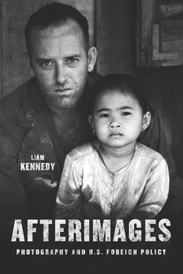 Afterimages: Photography and U.S. Foreign Policy by Kennedy, Liam