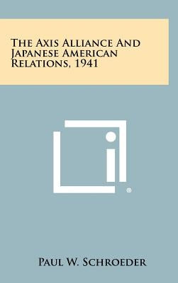The Axis Alliance And Japanese American Relations, 1941 by Schroeder, Paul W.