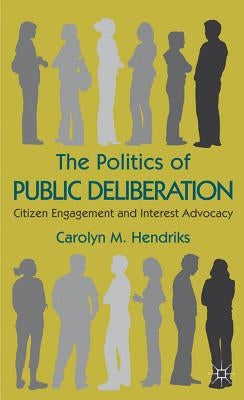 The Politics of Public Deliberation: Citizen Engagement and Interest Advocacy by Hendriks, Carolyn M.