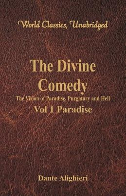 The Divine Comedy - The Vision of Paradise, Purgatory and Hell - Vol 1 Paradise (World Classics, Unabridged) by Alighieri, Dante
