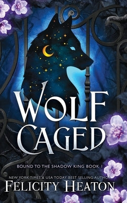 Wolf Caged: An enemies-to-lovers rejected mate fae / shifter romantasy by Heaton, Felicity