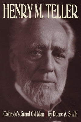 Henry M. Teller: Colorado's Grand Old Man by Smith, Duane a.