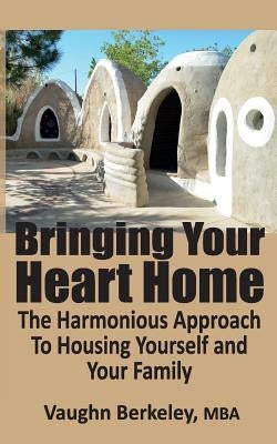 Bringing Your Heart Home: The Harmonious Approach To Housing Yourself and Your Family by Berkeley, Vaughn