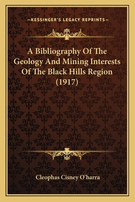 A Bibliography Of The Geology And Mining Interests Of The Black Hills Region (1917) by O'Harra, Cleophas Cisney