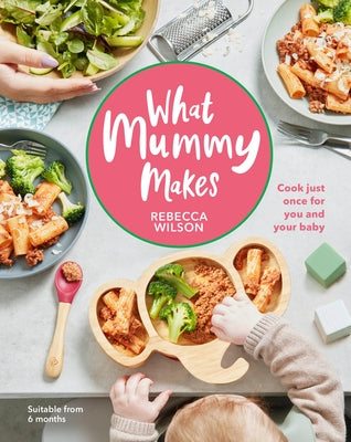 What Mummy Makes: Cook Just Once for You and Your Baby by Wilson, Rebecca