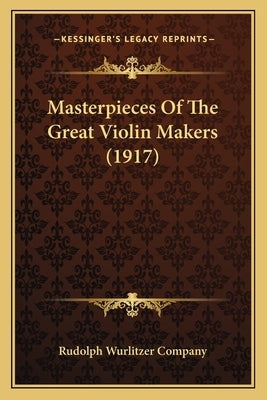 Masterpieces Of The Great Violin Makers (1917) by Rudolph Wurlitzer Company