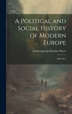 A Political and Social History of Modern Europe: 1500-1815 by Hayes, Carlton Joseph Huntley