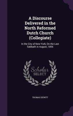 A Discourse Delivered in the North Reformed Dutch Church (Collegiate): In the City of New-York, On the Last Sabbath in August, 1856 by DeWitt, Thomas