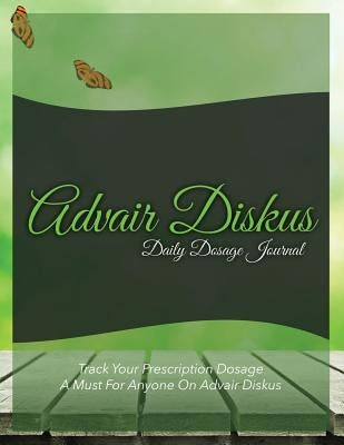 Advair Diskus Daily Dosage Journal: Track Your Prescription Dosage: A Must for Anyone on Advair Diskus by Speedy Publishing LLC