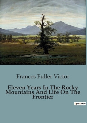 Eleven Years In The Rocky Mountains And Life On The Frontier by Fuller Victor, Frances