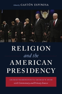 Religion and the American Presidency: George Washington to George W. Bush with Commentary and Primary Sources by Espinosa, Gastón