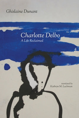 Charlotte Delbo: A Life Reclaimed by Dunant, Ghislaine