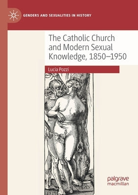 The Catholic Church and Modern Sexual Knowledge, 1850-1950 by Pozzi, Lucia