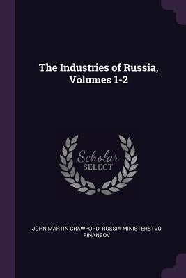 The Industries of Russia, Volumes 1-2 by Crawford, John Martin