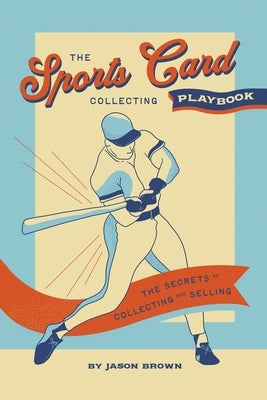 The Sports Card Collecting Playbook: The Secrets of Collecting and Selling by Brown, Jason