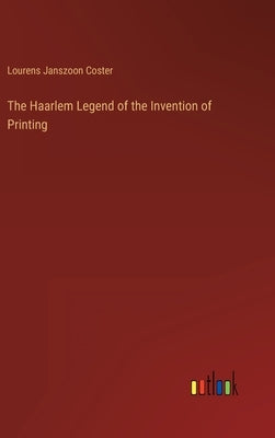 The Haarlem Legend of the Invention of Printing by Coster, Lourens Janszoon