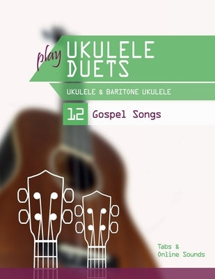 play Ukulele Duets - Ukulele & Baritone Ukulele - 12 Gospel Songs: Tabs + Online Sounds by Schipp, Bettina