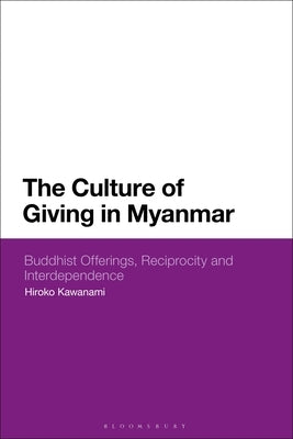 The Culture of Giving in Myanmar: Buddhist Offerings, Reciprocity and Interdependence by Kawanami, Hiroko
