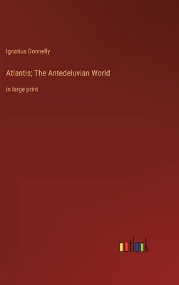 Atlantis; The Antedeluvian World: in large print by Donnelly, Ignatius