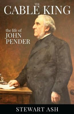 The Cable King (Colour): The life of John Pender by Ash, Stewart