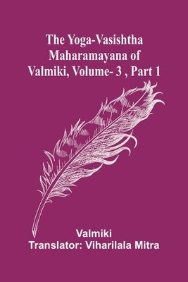 The Yoga-Vasishtha Maharamayana of Valmiki, Vol. 3, Part 1 by Valmiki