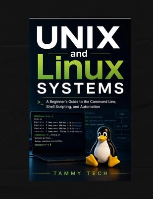 UNIX and Linux Systems: A Beginner's Guide to the Command Line, Shell Scripting, and Automation by Tech, Tammy