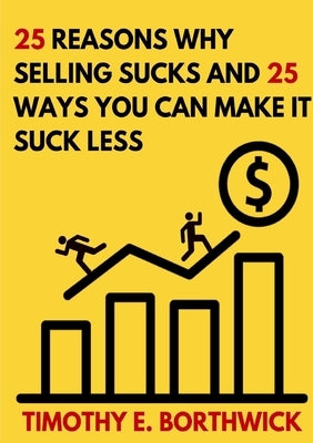 25 reasons why selling sucks and 25 ways you can make it suck less by Borthwick, Timothy