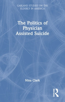 The Politics of Physician Assisted Suicide by Clark, Nina