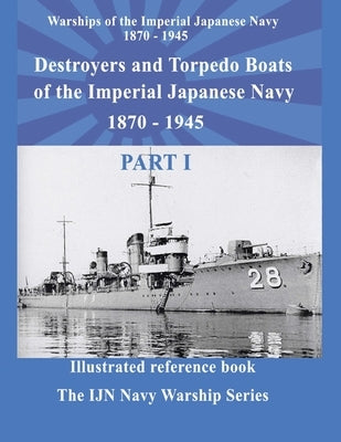 Destroyers and Torpedo boats of the Imperial Japanese Navy 1870 - 1945 Part 1: Destroyers and Torpedo boats of the Imperial Japanese Navy 1870 - 1945 by Batalov, Alexandr Nicolaevich