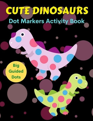 Cute Dinosaurs Dot Markers Activity Book, Big Guided Dots: Dot Coloring Books For Toddlers Paint Daubers Marker Art Creative Kids Activity Book by Coloring, Trendy
