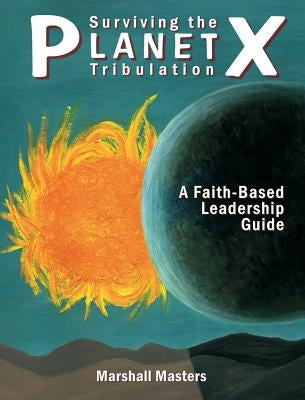 Surviving the Planet X Tribulation: A Faith-Based Leadership Guide by Masters, Marshall