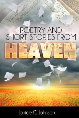Poetry and Short Stories from Heaven by Johnson, Janice C.