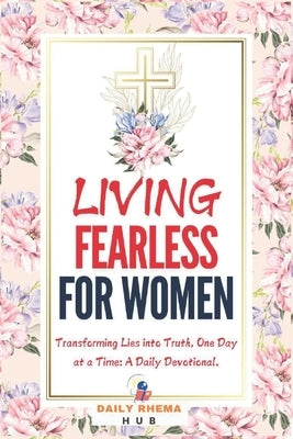 Living Fearless For Women: Transforming Lies into Truth, One Day at a Time: A Daily Devotional by Hub, Daily Rhema