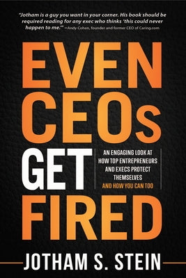 Even CEOs Get Fired: An Engaging Look at How Top Entrepreneurs and Execs Protect Themselves and How You Can Too by Stein, Jotham S.