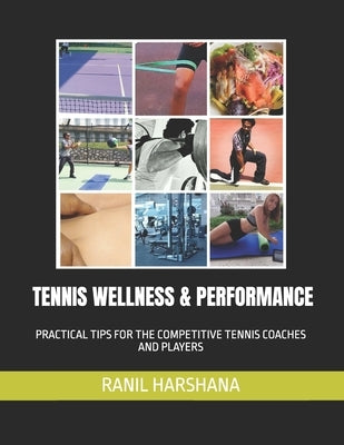 Tennis Wellness & Performance: Practical Tips for the Competitive Tennis Coaches and Players by Harshana, Ranil