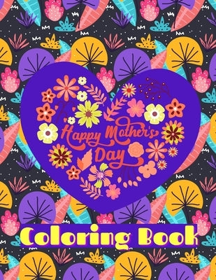 Happy Mothers Day Coloring Book: 60 Coloring Pages For The Best Mom Ever Put A Smile On Your Mothers Face by Waibel, Paul