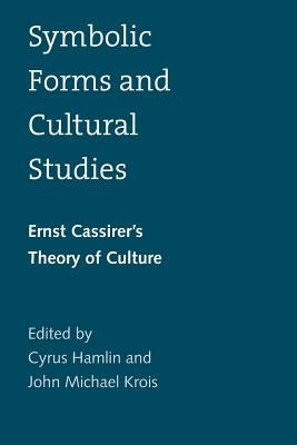 Symbolic Forms and Cultural Studies: Ernst Cassirer's Theory of Culture by Hamlin, Cyrus
