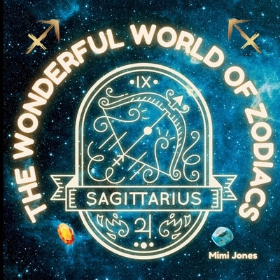 The Wonderful World of Zodiacs Sagittarius: An Easy-to-understand Guide for All Ages by Jones, Mimi