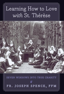 Learning How to Love with St. Thérèse: Seven Windows into True Charity by Spence, Joseph