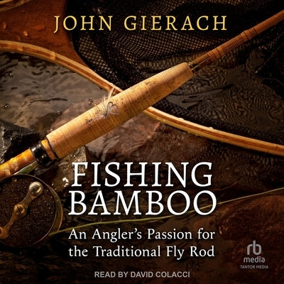 Fishing Bamboo: An Angler's Passion for the Traditional Fly Rod by Gierach, John
