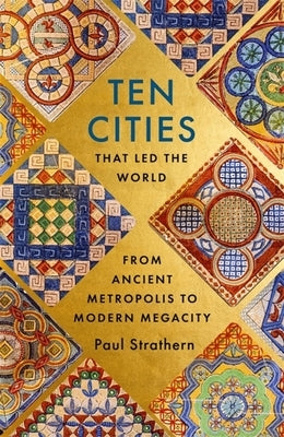 Ten Cities That Led the World: From Ancient Metropolis to Modern Megacity by Strathern, Paul