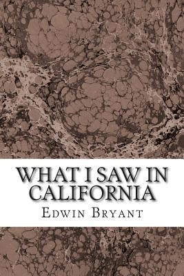 What I Saw In California: (Edwin Bryant Classics Collection) by Bryant, Edwin