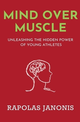Mind Over Muscle: Unleashing the Hidden Power of Young Athletes by Janonis, Rapolas