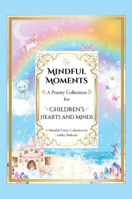 Mindful Moments: Whimsical and Inspiring Poems for Kids Mindfulness, Positivity, and Encouraging Words for Young Hearts by Bullock