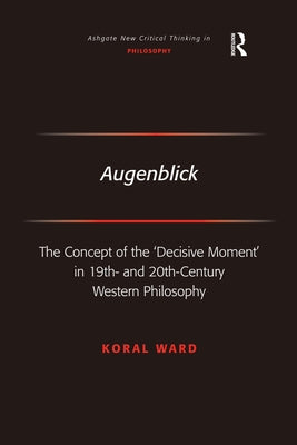 Augenblick: The Concept of the 'Decisive Moment' in 19th- And 20th-Century Western Philosophy by Ward, Koral