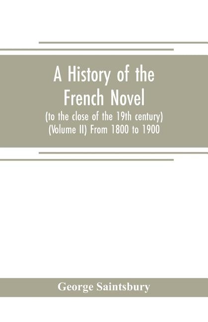 A history of the French novel (to the close of the 19th century) (Volume II) From 1800 to 1900 by Saintsbury, George