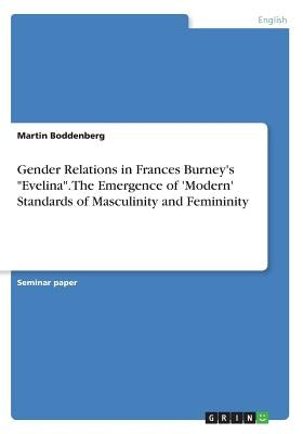 Gender Relations in Frances Burney's Evelina. The Emergence of 'Modern' Standards of Masculinity and Femininity by Boddenberg, Martin