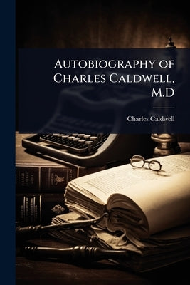 Autobiography of Charles Caldwell, M.D by Caldwell, Charles