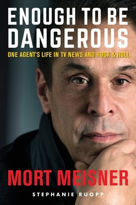 Enough to Be Dangerous: One Agent's Life in TV News and Rock & Roll by Meisner, Mort